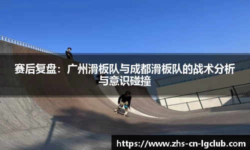 赛后复盘：广州滑板队与成都滑板队的战术分析与意识碰撞