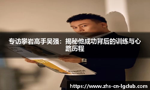 专访攀岩高手吴强：揭秘他成功背后的训练与心路历程