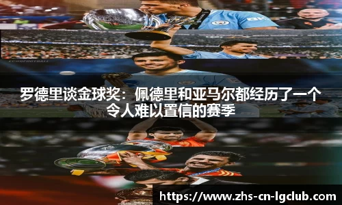 罗德里谈金球奖：佩德里和亚马尔都经历了一个令人难以置信的赛季